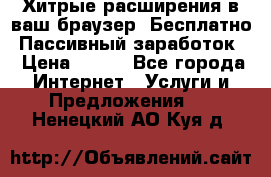 Хитрые расширения в ваш браузер. Бесплатно! Пассивный заработок. › Цена ­ 777 - Все города Интернет » Услуги и Предложения   . Ненецкий АО,Куя д.